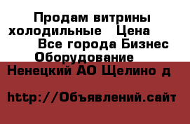 Продам витрины холодильные › Цена ­ 25 000 - Все города Бизнес » Оборудование   . Ненецкий АО,Щелино д.